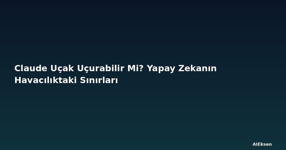 Claude Uçak Uçurabilir Mi? Yapay Zekanın Havacılıktaki Sınırları