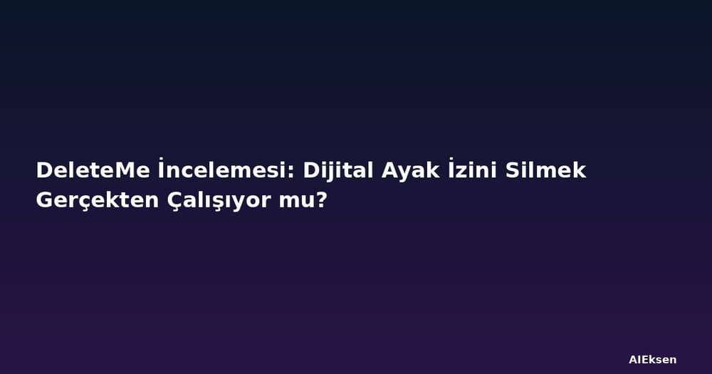 DeleteMe İncelemesi: Dijital Ayak İzini Silmek Gerçekten Çalışıyor mu?