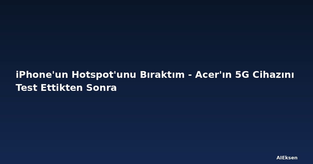iPhone'un Hotspot'unu Bıraktım - Acer'ın 5G Cihazını Test Ettikten Sonra