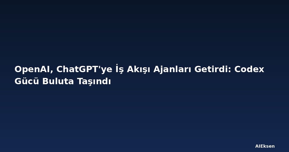 OpenAI, ChatGPT'ye İş Akışı Ajanları Getirdi: Codex Gücü Buluta Taşındı