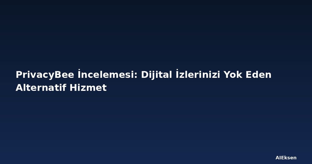 PrivacyBee İncelemesi: Dijital İzlerinizi Yok Eden Alternatif Hizmet