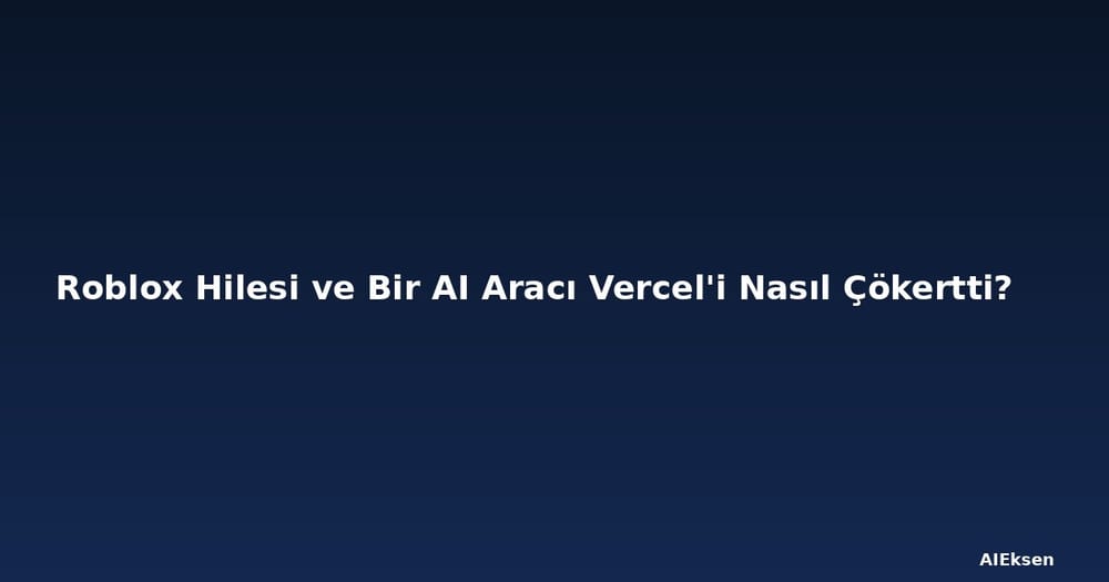 Roblox Hilesi ve Bir AI Aracı Vercel'i Nasıl Çökertti?