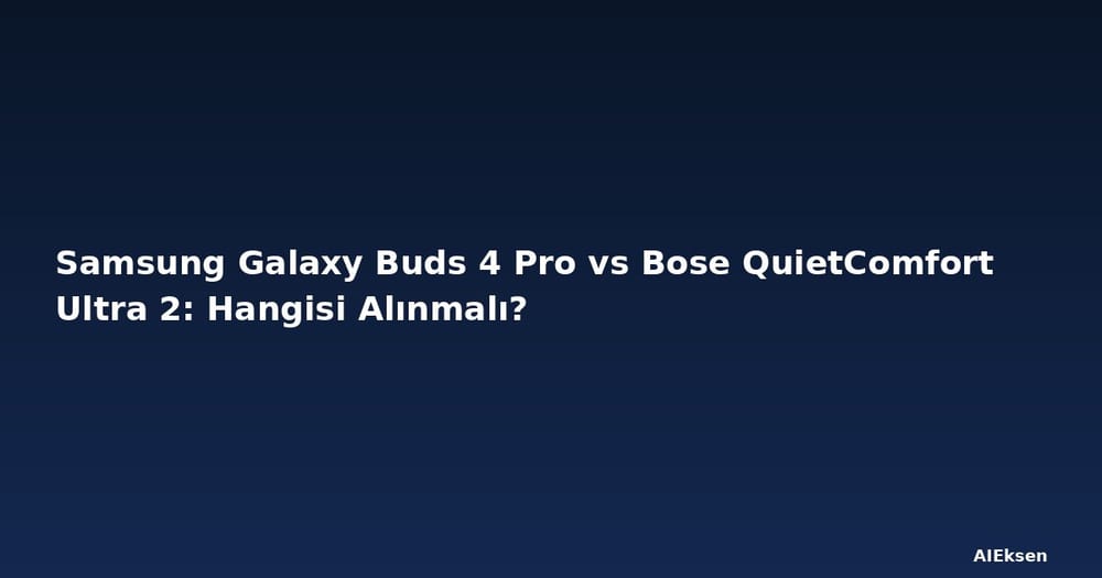 Samsung Galaxy Buds 4 Pro vs Bose QuietComfort Ultra 2: Hangisi Alınmalı?