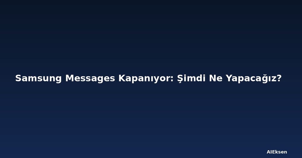 Samsung Messages Kapanıyor: Şimdi Ne Yapacağız?