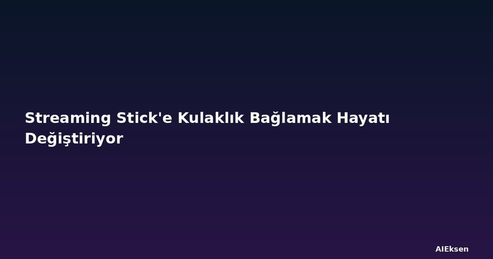 Streaming Stick'e Kulaklık Bağlamak Hayatı Değiştiriyor