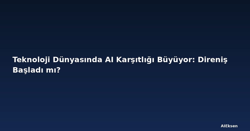 Teknoloji Dünyasında AI Karşıtlığı Büyüyor: Direniş Başladı mı?