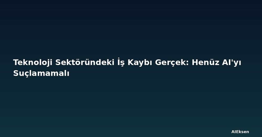 Teknoloji Sektöründeki İş Kaybı Gerçek: Henüz AI'yı Suçlamamalı