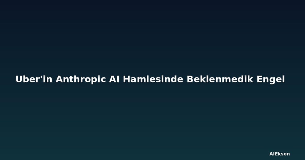 Uber'in Anthropic AI Hamlesinde Beklenmedik Engel