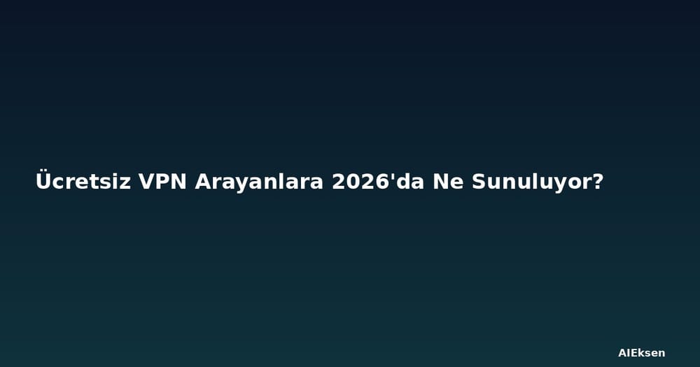 Ücretsiz VPN Arayanlara 2026'da Ne Sunuluyor?