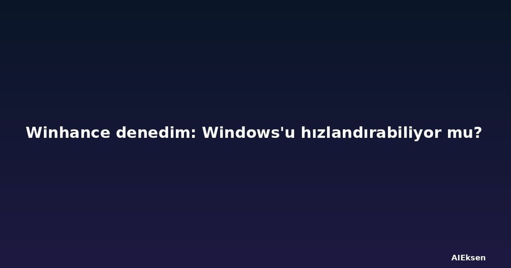 Winhance denedim: Windows'u hızlandırabiliyor mu?