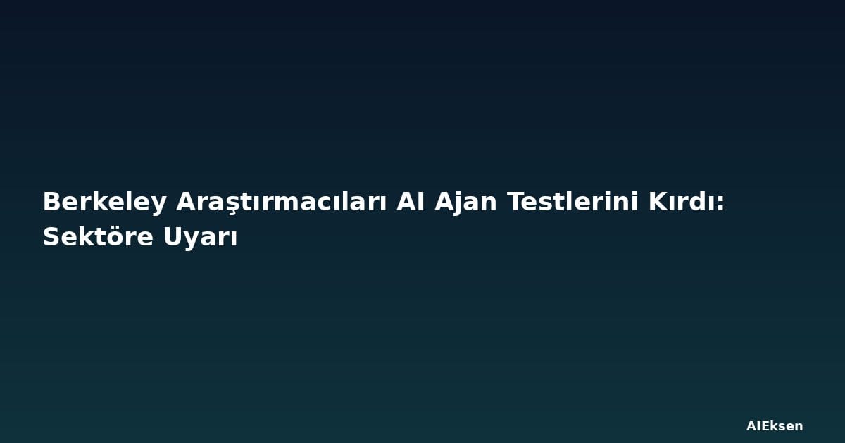 Berkeley Araştırmacıları AI Ajan Testlerini Kırdı: Sektöre Uyarı