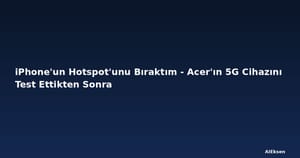 iPhone'un Hotspot'unu Bıraktım - Acer'ın 5G Cihazını Test Ettikten Sonra