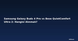 Samsung Galaxy Buds 4 Pro vs Bose QuietComfort Ultra 2: Hangisi Alınmalı?