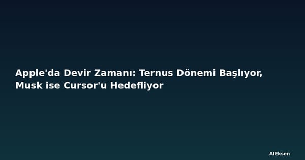 Apple'da Devir Zamanı: Ternus Dönemi Başlıyor, Musk ise Cursor'u Hedefliyor