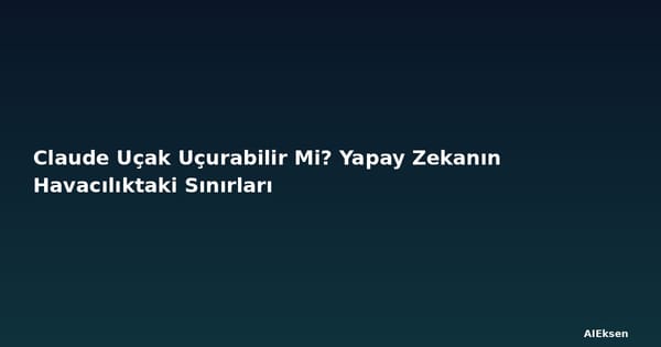 Claude Uçak Uçurabilir Mi? Yapay Zekanın Havacılıktaki Sınırları