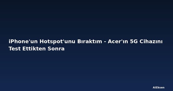 iPhone'un Hotspot'unu Bıraktım - Acer'ın 5G Cihazını Test Ettikten Sonra