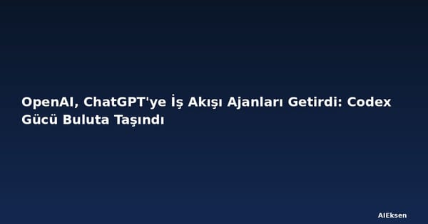 OpenAI, ChatGPT'ye İş Akışı Ajanları Getirdi: Codex Gücü Buluta Taşındı
