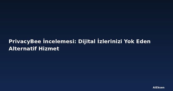 PrivacyBee İncelemesi: Dijital İzlerinizi Yok Eden Alternatif Hizmet