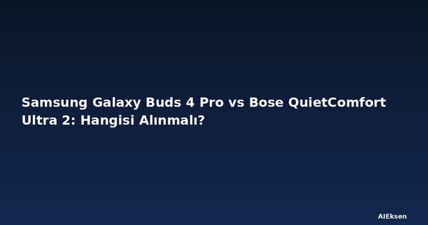 Samsung Galaxy Buds 4 Pro vs Bose QuietComfort Ultra 2: Hangisi Alınmalı?