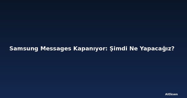 Samsung Messages Kapanıyor: Şimdi Ne Yapacağız?
