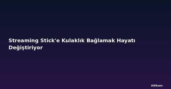 Streaming Stick'e Kulaklık Bağlamak Hayatı Değiştiriyor