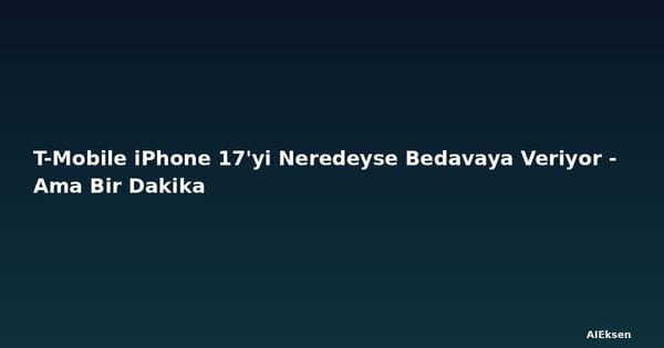 T-Mobile iPhone 17'yi Neredeyse Bedavaya Veriyor - Ama Bir Dakika