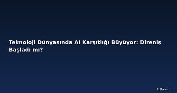 Teknoloji Dünyasında AI Karşıtlığı Büyüyor: Direniş Başladı mı?