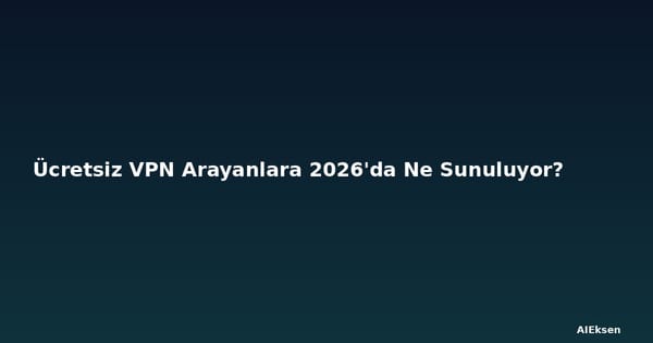 Ücretsiz VPN Arayanlara 2026'da Ne Sunuluyor?