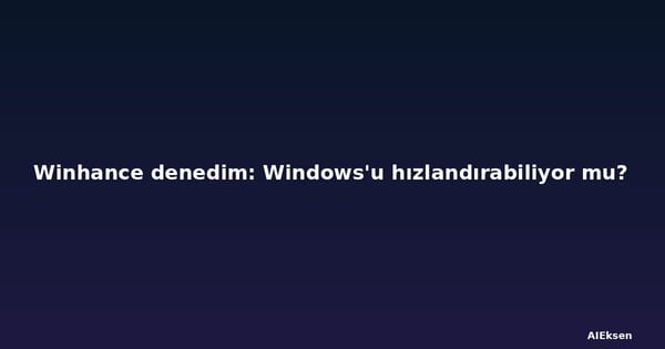 Winhance denedim: Windows'u hızlandırabiliyor mu?