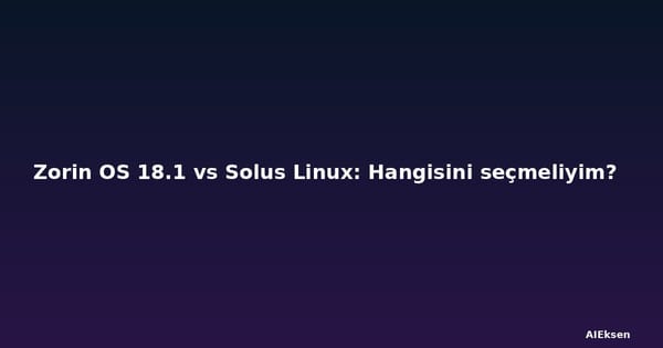 Zorin OS 18.1 vs Solus Linux: Hangisini seçmeliyim?